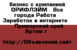 бизнес с компанией ОРИФЛЭЙМ - Все города Работа » Заработок в интернете   . Приморский край,Артем г.